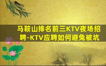 马鞍山排名前三KTV夜场招聘-KTV应聘如何避兔被坑